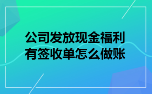 公司发放现金福利有签收单怎么做账
