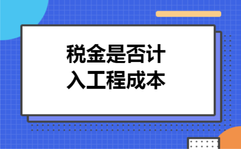 税金是否计入工程成本 税金是否计入工程成本