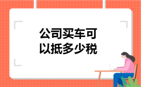 公司买车可以抵多少税