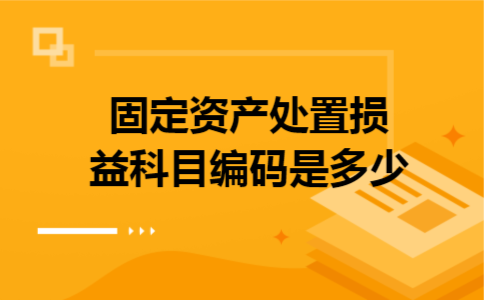 固定资产处置损益科目编码是多少 固定资产处置损益科目编码是多少