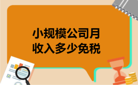 小规模公司月收入多少免税 小规模公司月收入多少免税