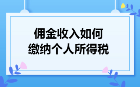 158812360佣金收入如何缴纳个人所得税