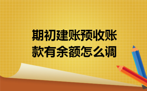 期初建账预收账款有余额怎么调 期初建账预收账款有余额怎么调