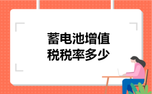 蓄电池增值税税率多少 蓄电池增值税税率多少