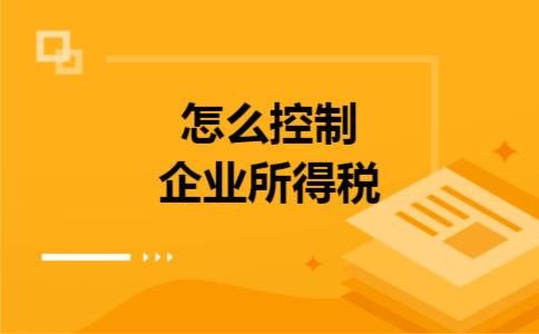 怎么控制企业所得税