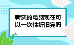 新买的电脑现在可以一次性折旧完吗