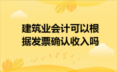 建筑业会计可以根据发票确认收入吗