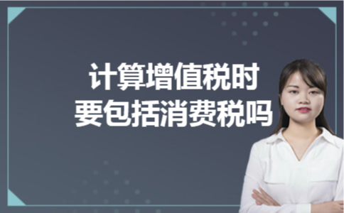 计算增值税时要包括消费税吗计算增值税时要包括消费税吗 计算增值税时要包括消费税吗计算增值税时要包括消费税吗
