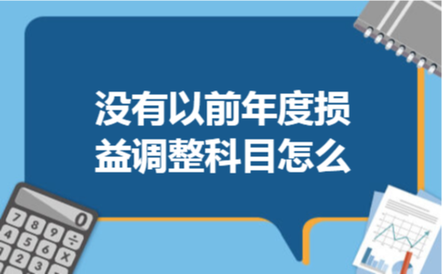 没有以前年度损益调整科目怎么 没有以前年度损益调整科目怎么