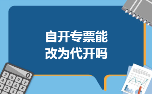 自开专票能改为代开吗