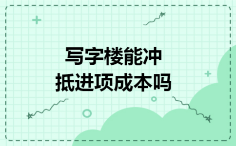 写字楼能冲抵进项成本吗