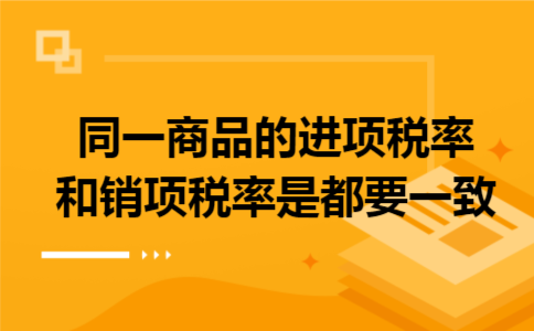同一商品的进项税率和销项税率是都要一致