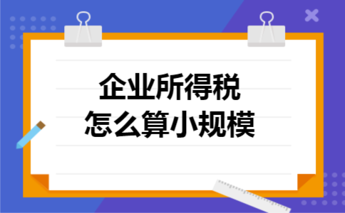 企业所得税怎么算小规模