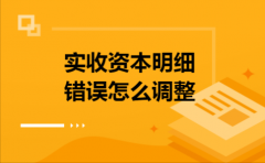 实收资本明细错误怎么调整