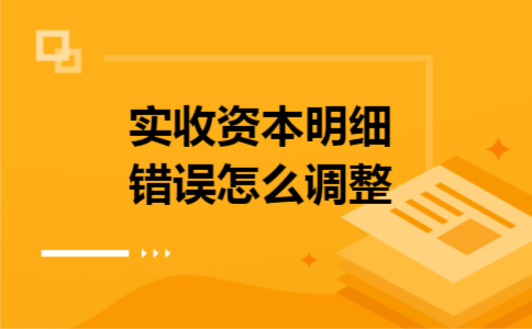 实收资本明细错误怎么调整