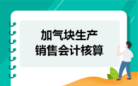 加气块生产销售会计核算 加气块生产销售会计核算