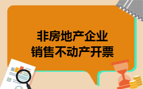 非房地产企业销售不动产开票 非房地产企业销售不动产开票