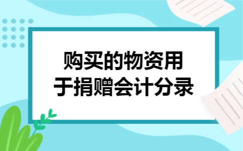  购买的物资用于捐赠会计分录