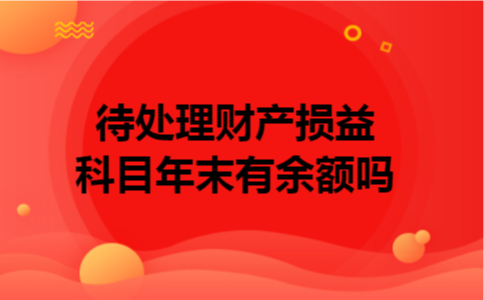 待处理财产损益科目年末有余额吗