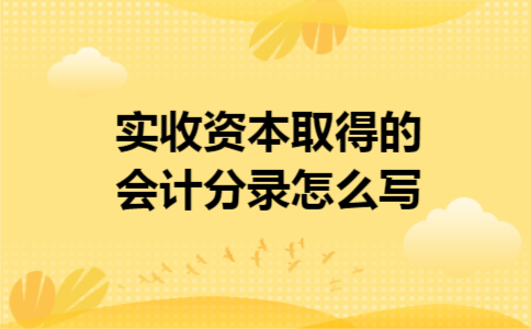 实收资本取得的会计分录怎么写