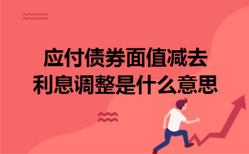 应付债券面值减去利息调整是什么意思? 应付债券面值减去利息调整是什么意思?