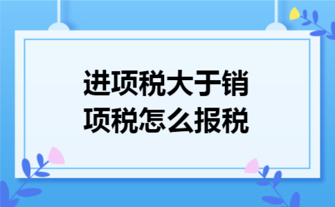  进项税大于销项税怎么报税