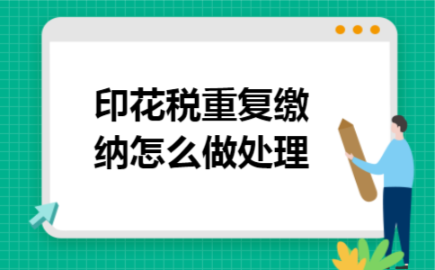 印花税重复缴纳怎么做处理