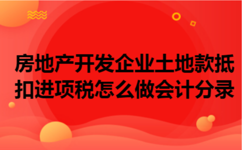 房地产开发企业土地款抵扣进项税怎么做会计分录
