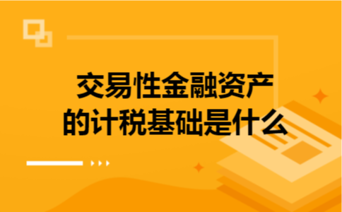 交易性金融资产的计税基础是什么 交易性金融资产的计税基础是什么
