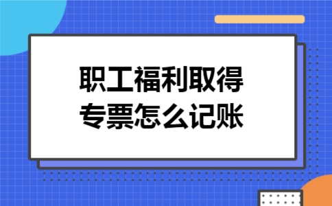 职工福利取得专票怎么记账