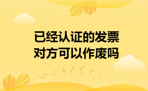 已经认证的发票对方可以作废吗