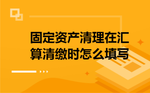 固定资产清理在汇算清缴时怎么填写