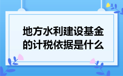 地方水利建设基金的计税依据是什么