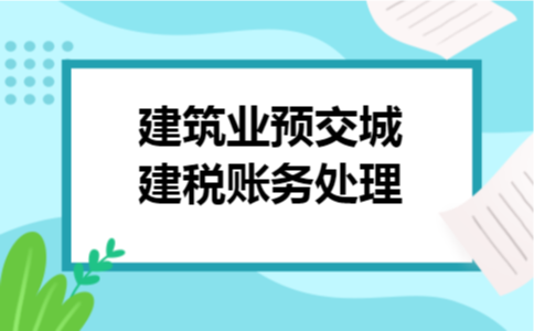 建筑业预交城建税账务处理 建筑业预交城建税账务处理
