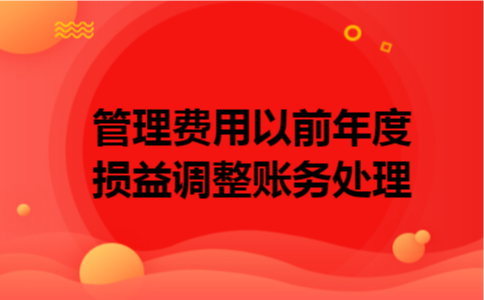 管理费用以前年度损益调整账务处理 管理费用以前年度损益调整账务处理