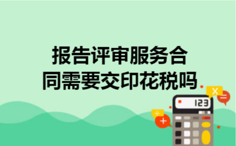 报告评审服务合同需要交印花税吗