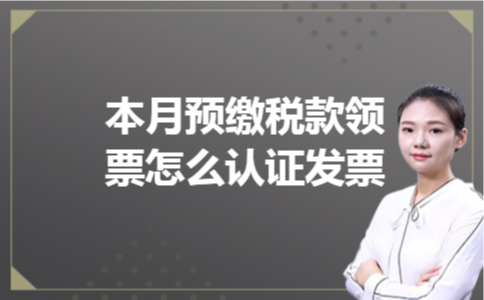 本月预缴税款领票怎么认证发票