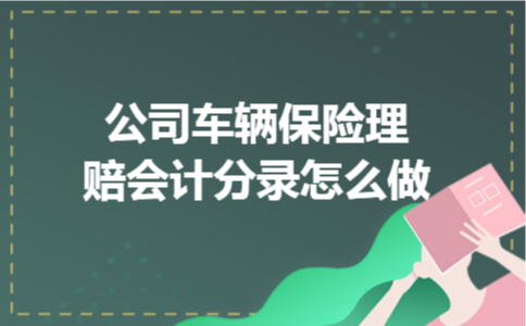 公司车辆保险理赔会计分录怎么做 公司车辆保险理赔会计分录怎么做
