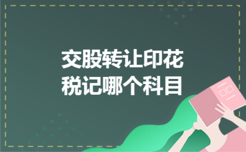 交股转让印花税记哪个科目 交股转让印花税记哪个科目