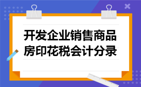 开发企业销售商品房印花税会计分录