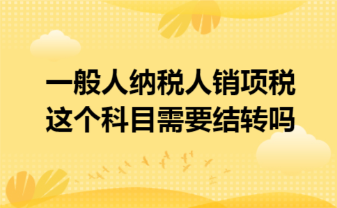 一般人纳税人销项税这个科目需要结转吗