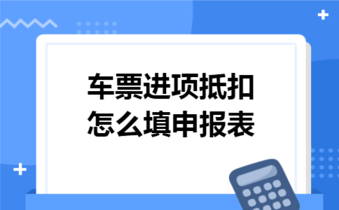车票进项抵扣怎么填申报表