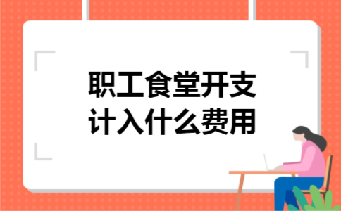 职工食堂开支计入什么费用