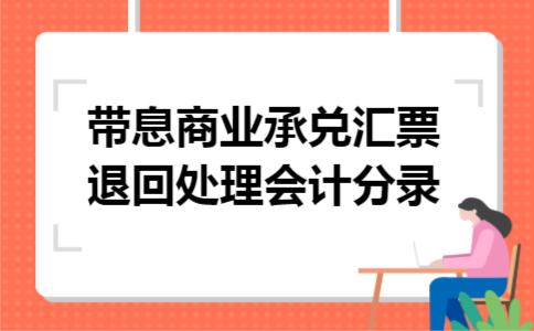 带息商业承兑汇票退回处理会计分录 带息商业承兑汇票退回处理会计分录