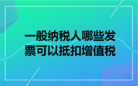 一般纳税人哪些发票可以抵扣增值税?