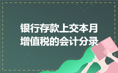 银行存款上交本月增值税的会计分录 银行存款上交本月增值税的会计分录