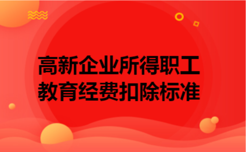 高新企业所得职工教育经费扣除标准