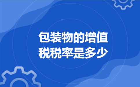 包装物的增值税税率是多少 包装物的增值税税率是多少