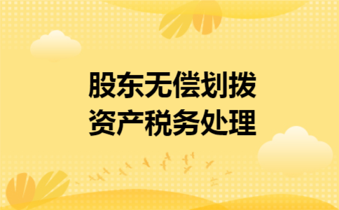 股东无偿划拨资产税务处理 股东无偿划拨资产税务处理
