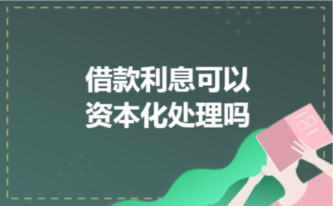 借款利息可以资本化处理吗 借款利息可以资本化处理吗